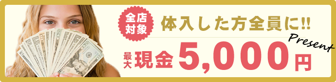 全店対象体入した方全員に最大現金5000円プレゼント