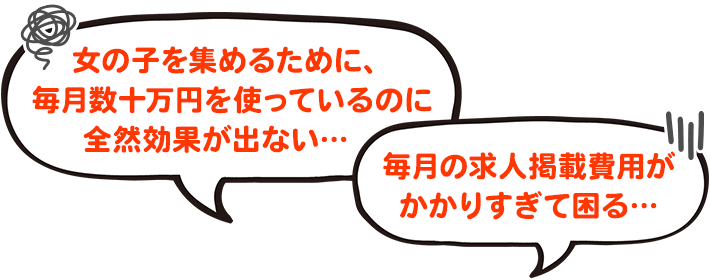 女の子を集めるために、毎月数十万円を使っているのに全然効果が出ない…毎月の求人掲載費用がかかりすぎて困る…